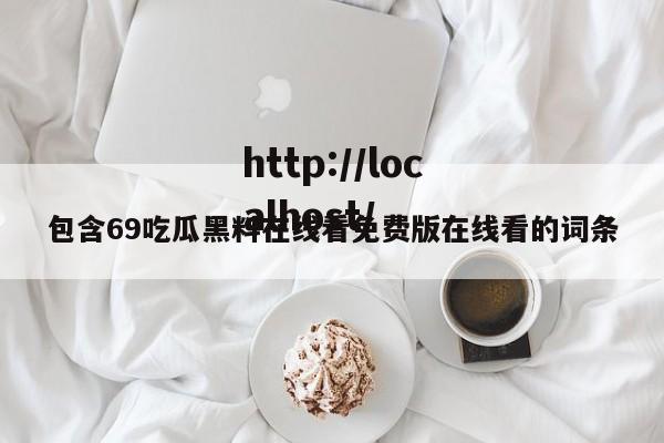 包含69吃瓜黑料在线看免费版在线看的词条