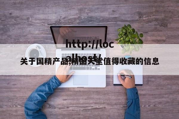 关于国精产品,精品天堂值得收藏的信息